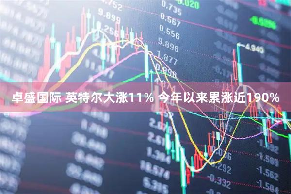 卓盛国际 英特尔大涨11% 今年以来累涨近190%