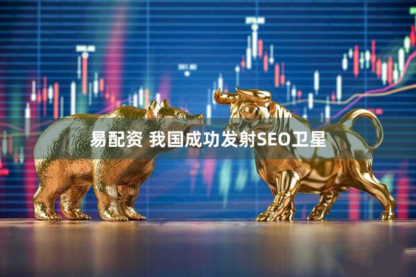 易配资 我国成功发射SEO卫星